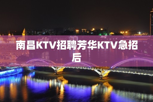 南昌KTV招聘芳华KTV急招后