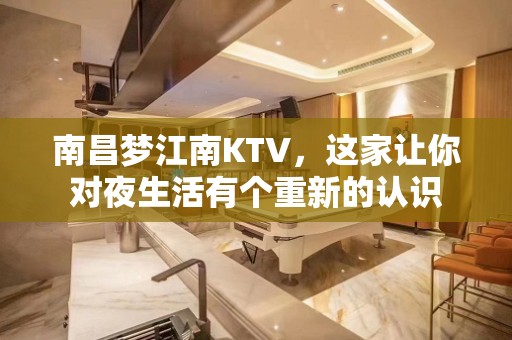 南昌梦江南KTV，这家让你对夜生活有个重新的认识