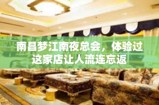 南昌梦江南夜总会，体验过这家店让人流连忘返