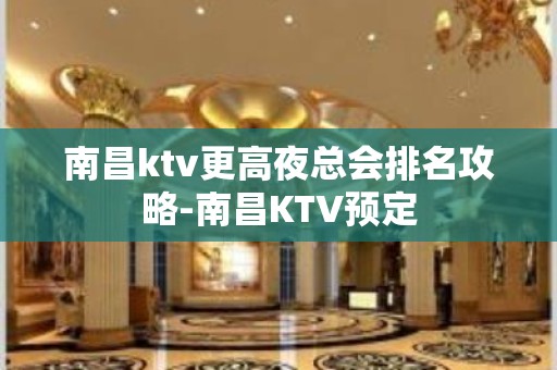 南昌ktv更高夜总会排名攻略-南昌KTV预定