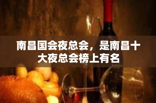 南昌国会夜总会，是南昌十大夜总会榜上有名