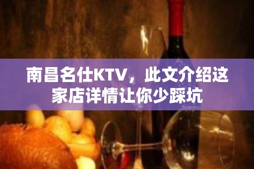 南昌名仕KTV，此文介绍这家店详情让你少踩坑