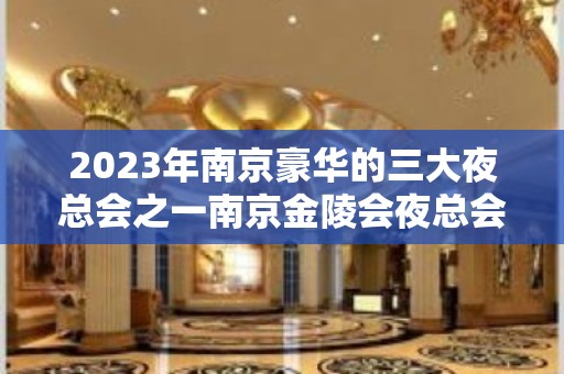 2023年南京豪华的三大夜总会之一南京金陵会夜总会