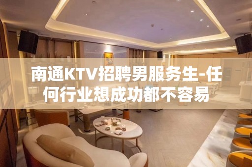 南通KTV招聘男服务生-任何行业想成功都不容易