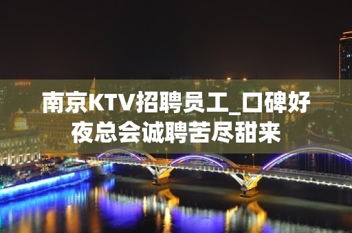 南京KTV招聘员工_口碑好夜总会诚聘苦尽甜来