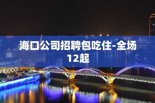 海口公司招聘包吃住-全场12起