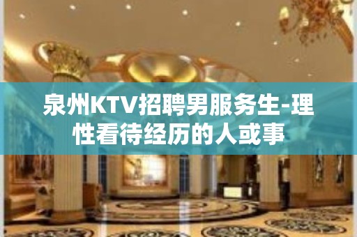 泉州KTV招聘男服务生-理性看待经历的人或事