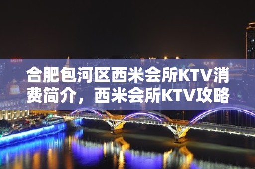 合肥包河区西米会所KTV消费简介，西米会所KTV攻略玩伐。