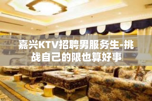 嘉兴KTV招聘男服务生-挑战自己的限也算好事