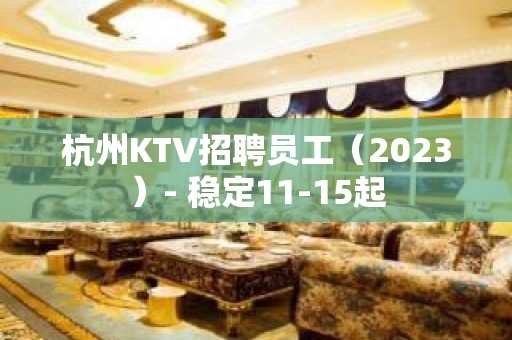 杭州KTV招聘员工（2023）- 稳定11-15起