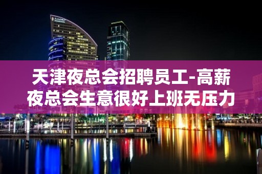 天津夜总会招聘员工-高薪夜总会生意很好上班无压力