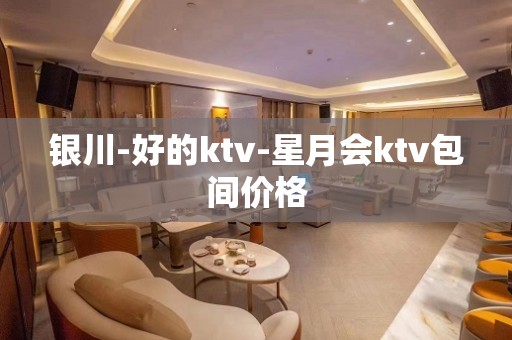 银川-好的ktv-星月会ktv包间价格