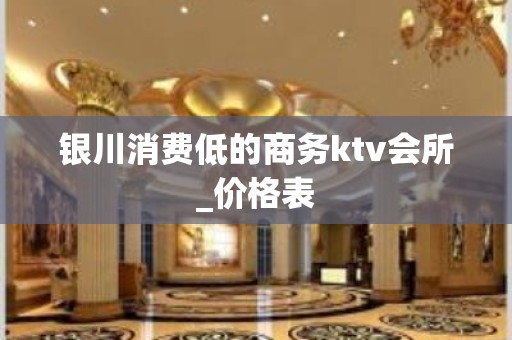 银川消费低的商务ktv会所_价格表