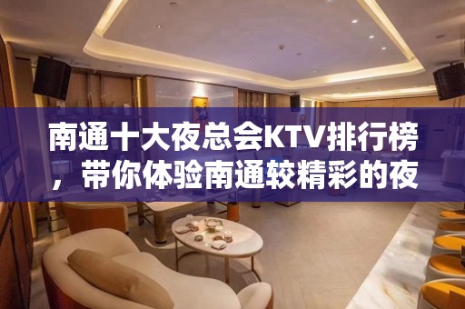 南通十大夜总会KTV排行榜，带你体验南通较精彩的夜生活