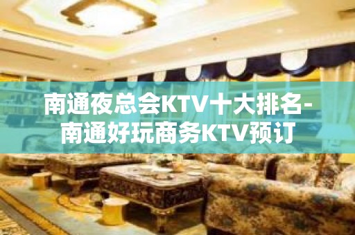 南通夜总会KTV十大排名-南通好玩商务KTV预订