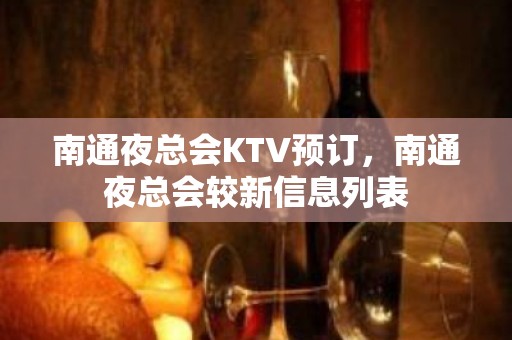 南通夜总会KTV预订，南通夜总会较新信息列表