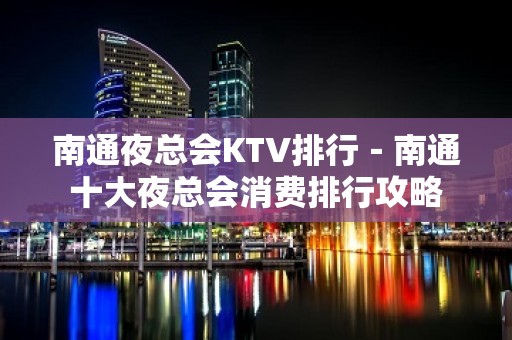 南通夜总会KTV排行－南通十大夜总会消费排行攻略