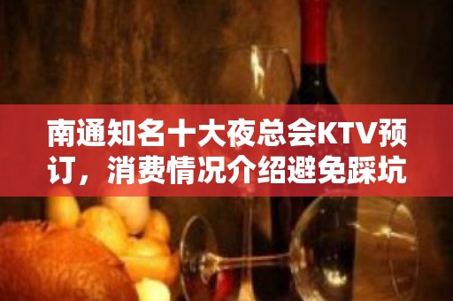 南通知名十大夜总会KTV预订，消费情况介绍避免踩坑