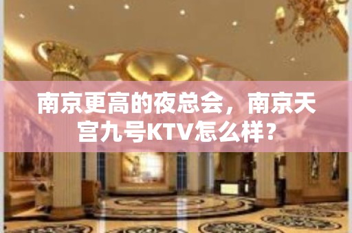 南京更高的夜总会，南京天宫九号KTV怎么样？