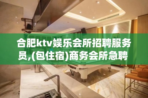 合肥ktv娱乐会所招聘服务员,(包住宿)商务会所急聘  渴望改变