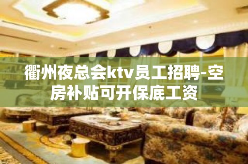 衢州夜总会ktv员工招聘-空房补贴可开保底工资