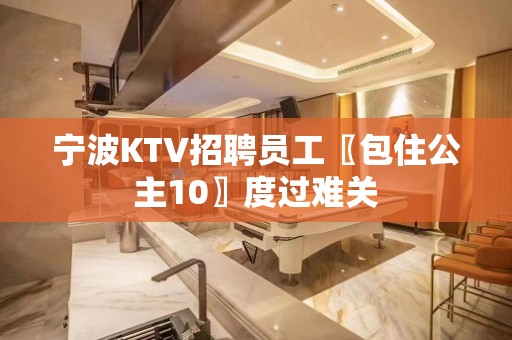 宁波KTV招聘员工〖包住公主10〗度过难关