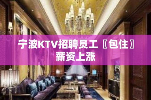 宁波KTV招聘员工〖包住〗薪资上涨