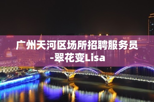 广州天河区场所招聘服务员-翠花变Lisa