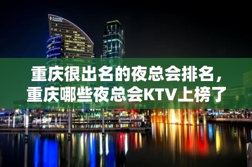 重庆很出名的夜总会排名，重庆哪些夜总会KTV上榜了