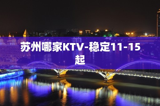 苏州哪家KTV-稳定11-15起