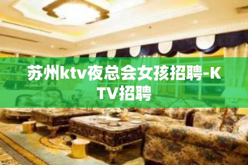 苏州ktv夜总会女孩招聘-KTV招聘