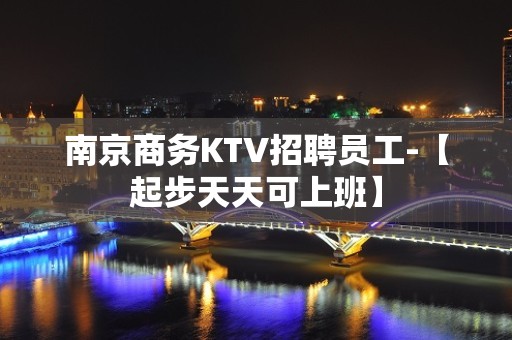 南京商务KTV招聘员工-【起步天天可上班】