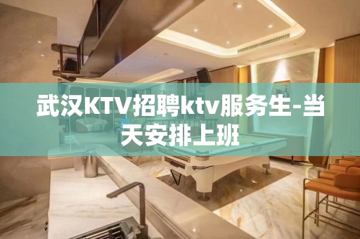 武汉KTV招聘ktv服务生-当天安排上班