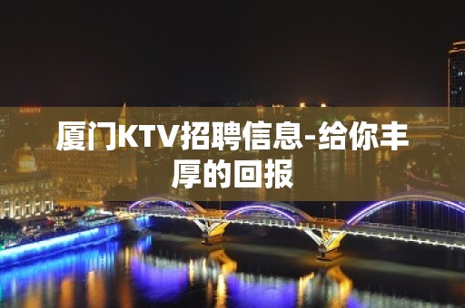 厦门KTV招聘信息-给你丰厚的回报