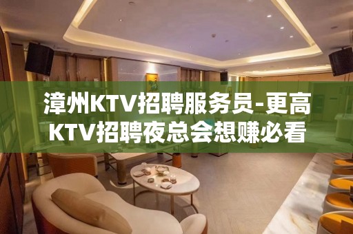 漳州KTV招聘服务员-更高KTV招聘夜总会想赚必看