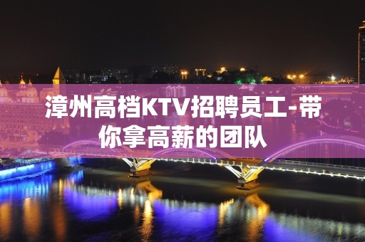 漳州高档KTV招聘员工-带你拿高薪的团队