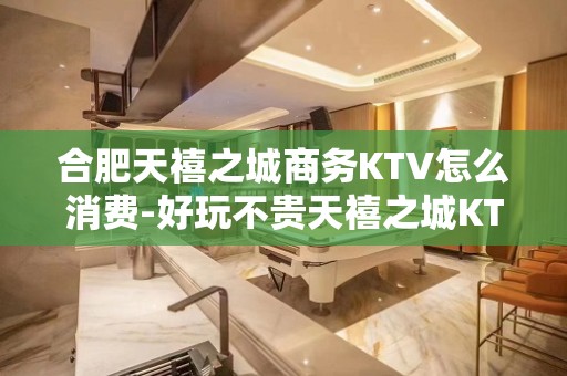 合肥天禧之城商务KTV怎么消费-好玩不贵天禧之城KTV。