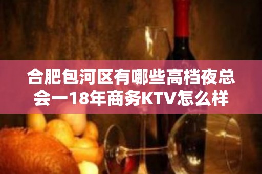 合肥包河区有哪些高档夜总会一18年商务KTV怎么样？