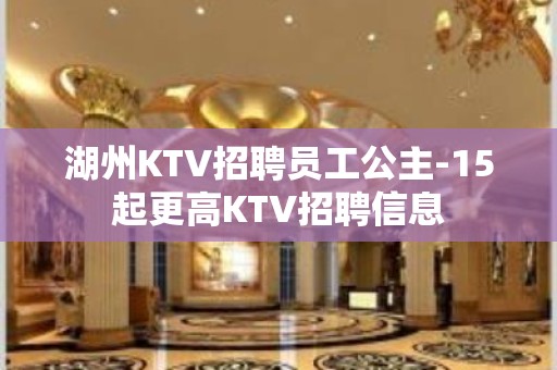 湖州KTV招聘员工公主-15起更高KTV招聘信息