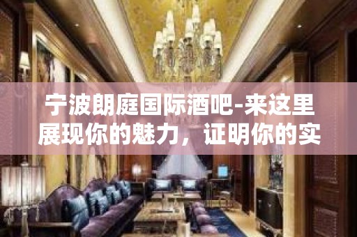 宁波朗庭国际酒吧-来这里展现你的魅力，证明你的实力