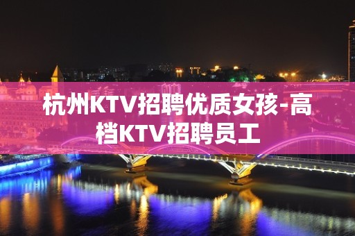 杭州KTV招聘优质女孩-高档KTV招聘员工