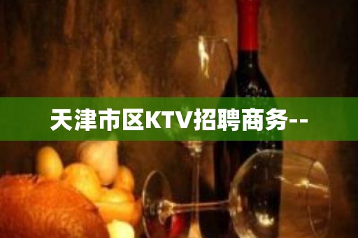 天津市区KTV招聘商务--