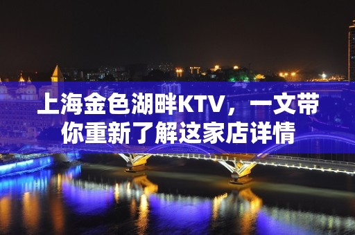 上海金色湖畔KTV，一文带你重新了解这家店详情