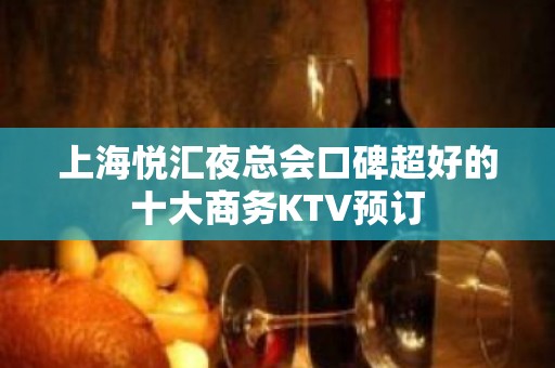 上海悦汇夜总会口碑超好的十大商务KTV预订