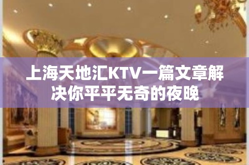 上海天地汇KTV一篇文章解决你平平无奇的夜晚