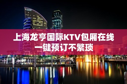 上海龙亨国际KTV包厢在线一键预订不繁琐