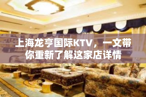 上海龙亨国际KTV，一文带你重新了解这家店详情