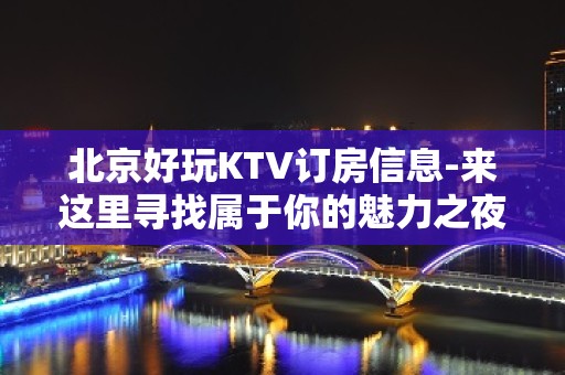 北京好玩KTV订房信息-来这里寻找属于你的魅力之夜。