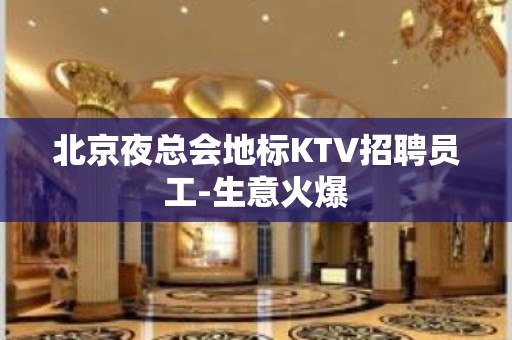 北京夜总会地标KTV招聘员工-生意火爆