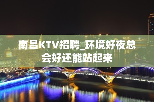 南昌KTV招聘_环境好夜总会好还能站起来